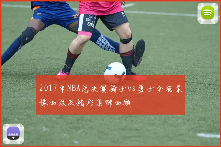 2017年NBA总决赛骑士vs勇士全场录像回放及精彩集锦回顾
