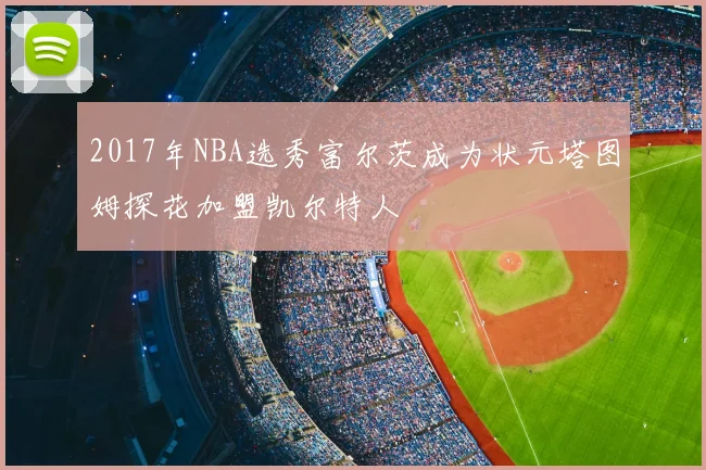 2017年NBA选秀富尔茨成为状元塔图姆探花加盟凯尔特人