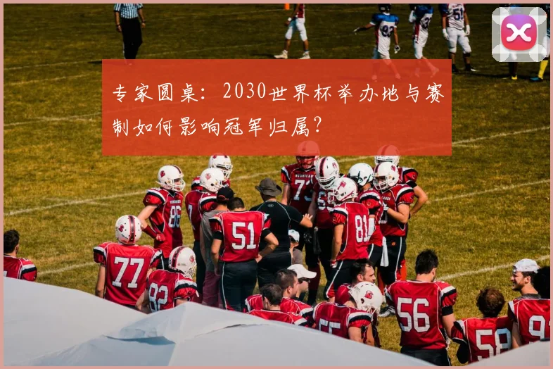 专家圆桌：2030世界杯举办地与赛制如何影响冠军归属？