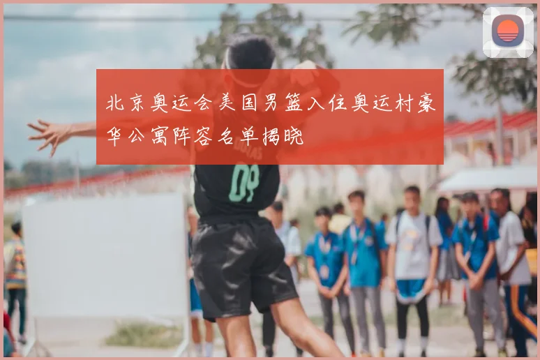 北京奥运会美国男篮入住奥运村豪华公寓阵容名单揭晓