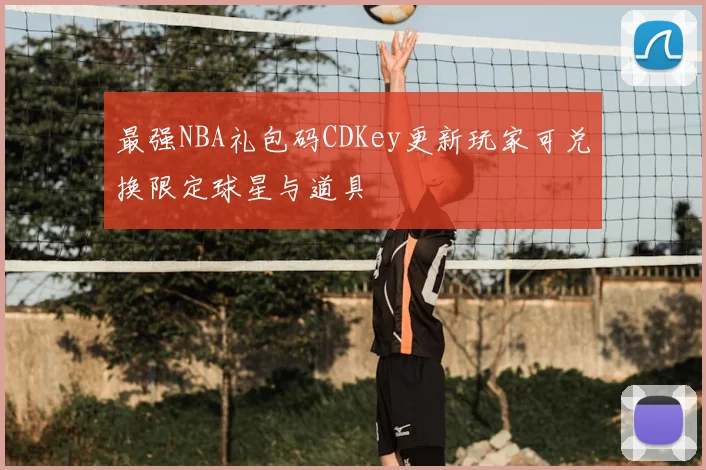 最强NBA礼包码CDKey更新玩家可兑换限定球星与道具