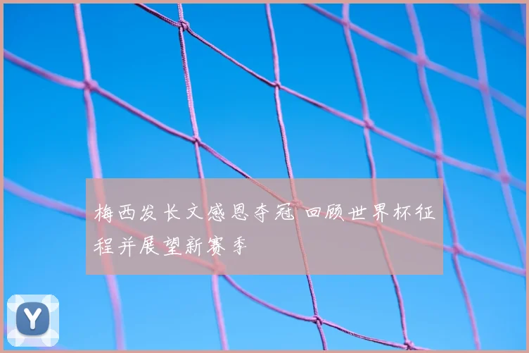 梅西发长文感恩夺冠 回顾世界杯征程并展望新赛季