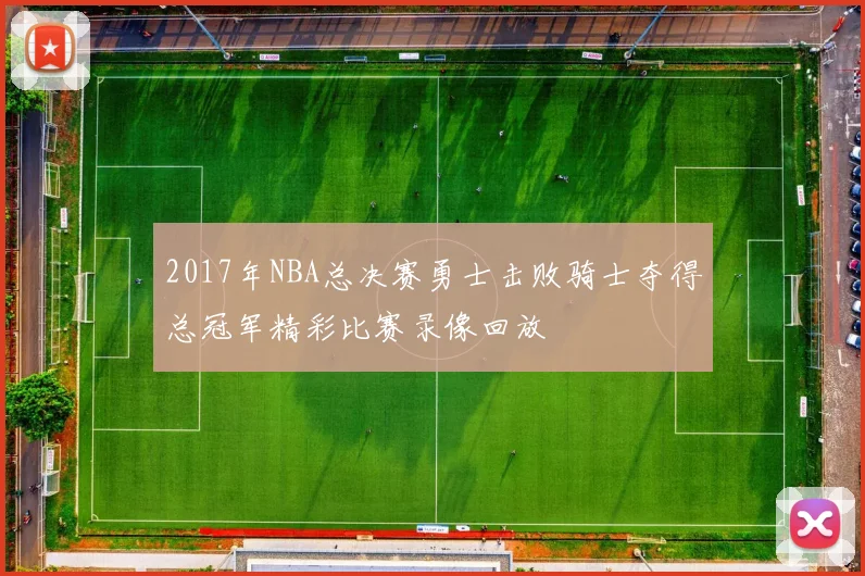2017年NBA总决赛勇士击败骑士夺得总冠军精彩比赛录像回放