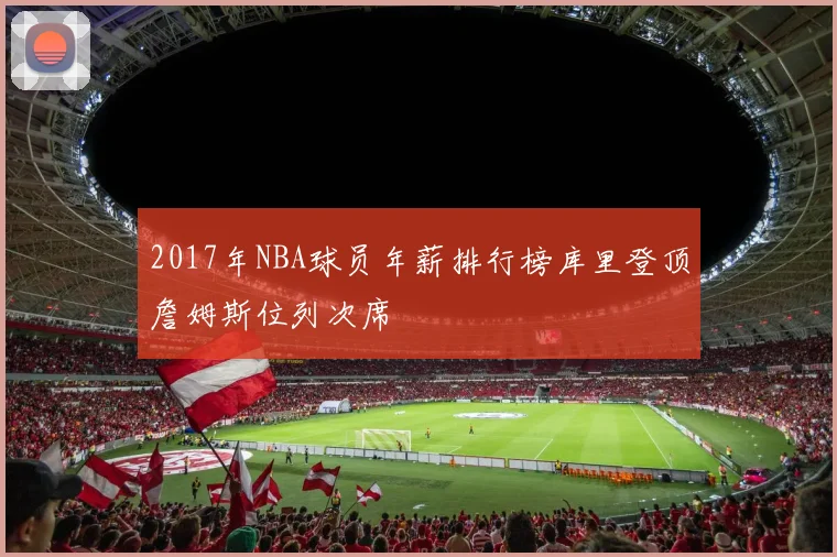 2017年NBA球员年薪排行榜库里登顶詹姆斯位列次席