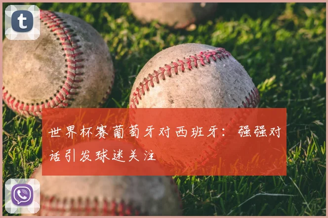 世界杯赛葡萄牙对西班牙:强强对话引发球迷关注