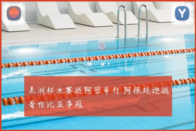 美洲杯决赛迈阿密举行 阿根廷迎战哥伦比亚争冠