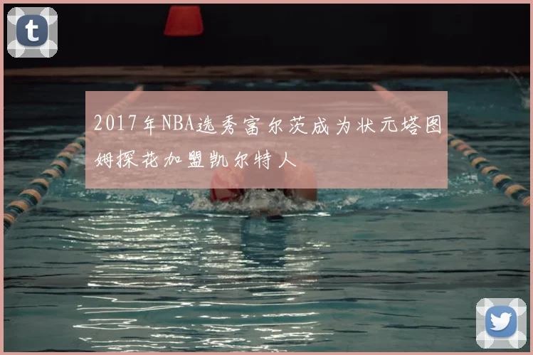 2017年NBA选秀富尔茨成为状元塔图姆探花加盟凯尔特人